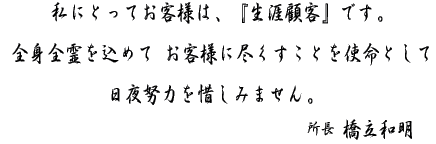 ���ɂƂ��Ă��q�l�́A�u���U�ڋq�v�ł��B�S�g�S������߂Ă��q�l�ɐs�������Ƃ��g���Ƃ��ē���w�͂�ɂ��݂܂���B�@�����@�����a��